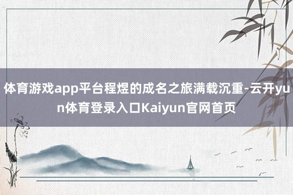 体育游戏app平台程煜的成名之旅满载沉重-云开yun体育登录入口Kaiyun官网首页