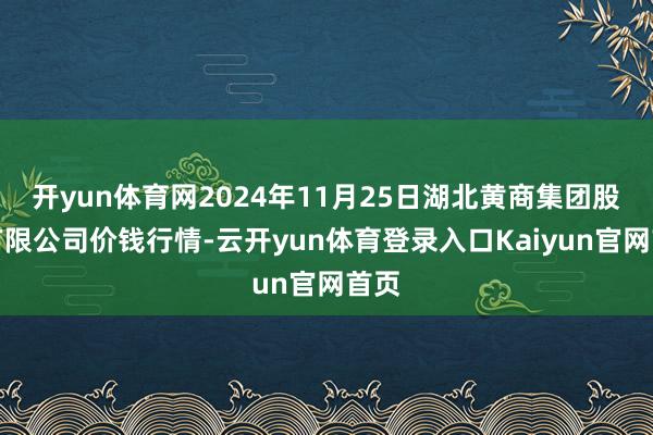 开yun体育网2024年11月25日湖北黄商集团股份有限公司价钱行情-云开yun体育登录入口Kaiyun官网首页
