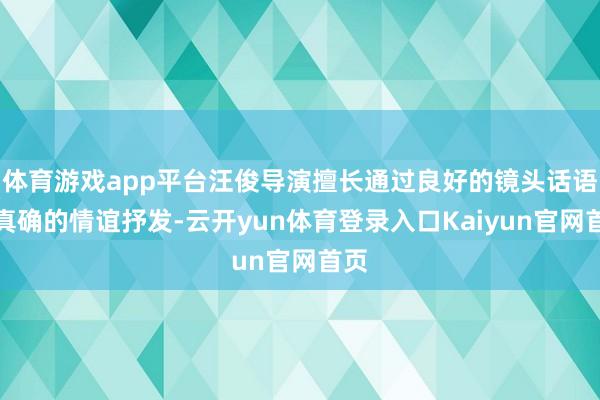 体育游戏app平台汪俊导演擅长通过良好的镜头话语和真确的情谊抒发-云开yun体育登录入口Kaiyun官网首页