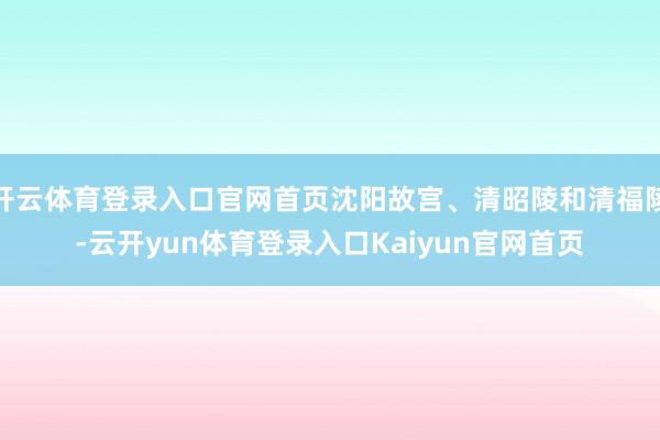 开云体育登录入口官网首页沈阳故宫、清昭陵和清福陵-云开yun体育登录入口Kaiyun官网首页