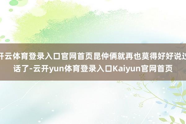 开云体育登录入口官网首页昆仲俩就再也莫得好好说过话了-云开yun体育登录入口Kaiyun官网首页