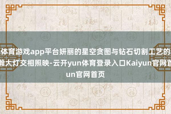 体育游戏app平台妍丽的星空贪图与钻石切割工艺的星瀚大灯交相照映-云开yun体育登录入口Kaiyun官网首页