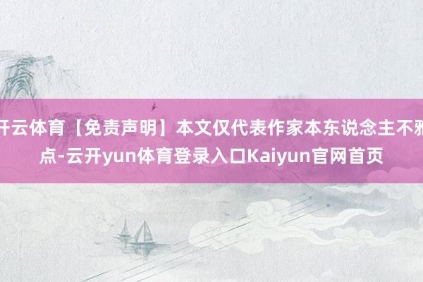 开云体育【免责声明】本文仅代表作家本东说念主不雅点-云开yun体育登录入口Kaiyun官网首页
