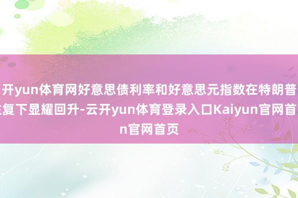 开yun体育网好意思债利率和好意思元指数在特朗普往复下显耀回升-云开yun体育登录入口Kaiyun官网首页