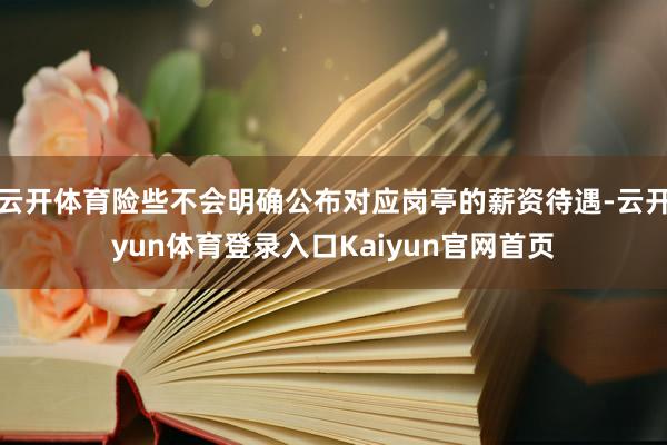 云开体育险些不会明确公布对应岗亭的薪资待遇-云开yun体育登录入口Kaiyun官网首页