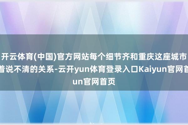 开云体育(中国)官方网站每个细节齐和重庆这座城市有着说不清的关系-云开yun体育登录入口Kaiyun官网首页