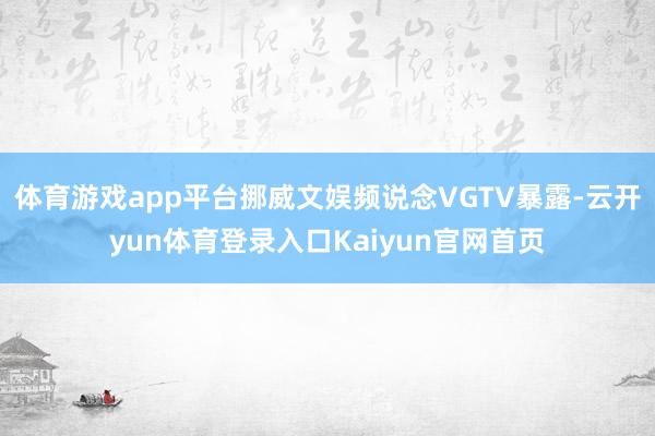 体育游戏app平台挪威文娱频说念VGTV暴露-云开yun体育登录入口Kaiyun官网首页