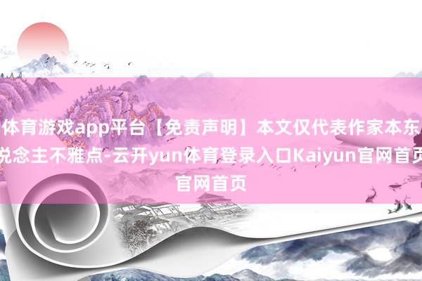 体育游戏app平台【免责声明】本文仅代表作家本东说念主不雅点-云开yun体育登录入口Kaiyun官网首页