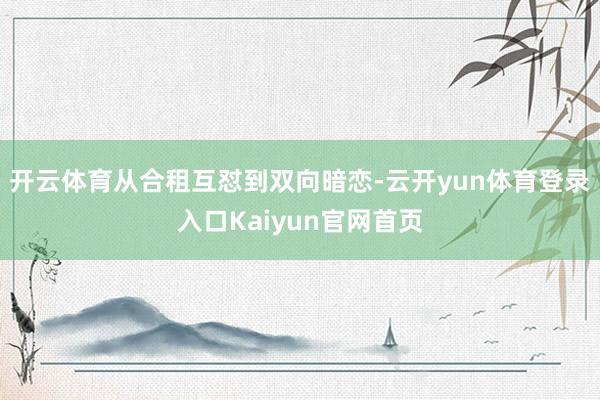 开云体育从合租互怼到双向暗恋-云开yun体育登录入口Kaiyun官网首页