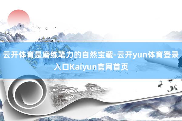 云开体育是磨练笔力的自然宝藏-云开yun体育登录入口Kaiyun官网首页