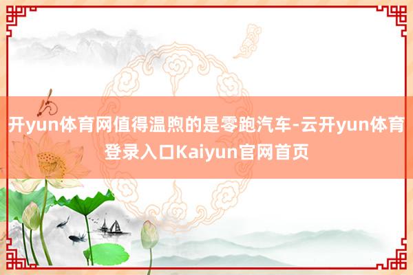 开yun体育网值得温煦的是零跑汽车-云开yun体育登录入口Kaiyun官网首页
