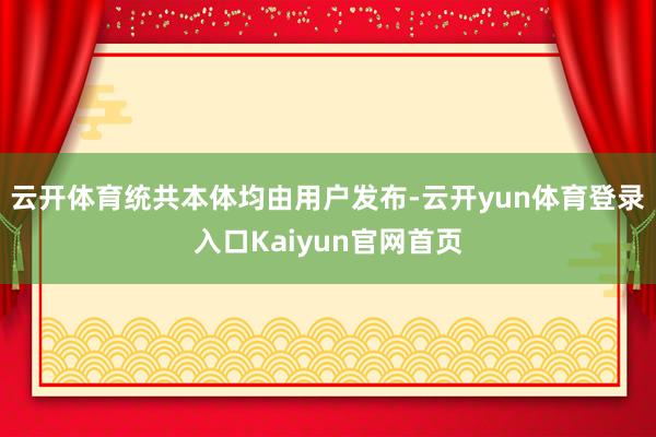 云开体育统共本体均由用户发布-云开yun体育登录入口Kaiyun官网首页