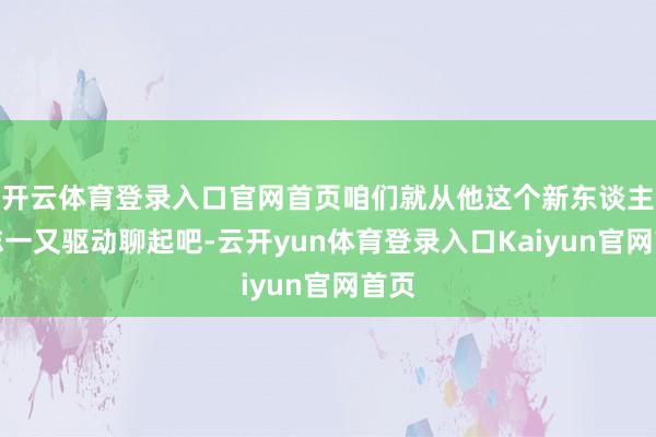 开云体育登录入口官网首页咱们就从他这个新东谈主陈志一又驱动聊起吧-云开yun体育登录入口Kaiyun官网首页