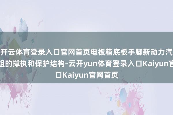 开云体育登录入口官网首页电板箱底板手脚新动力汽车电板组的撑执和保护结构-云开yun体育登录入口Kaiyun官网首页