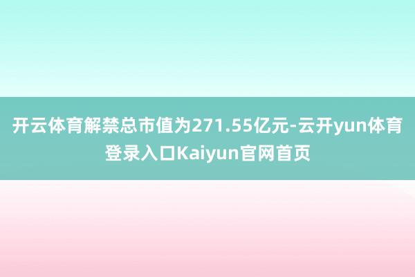 开云体育解禁总市值为271.55亿元-云开yun体育登录入口Kaiyun官网首页