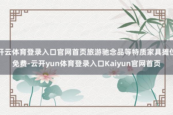 开云体育登录入口官网首页旅游驰念品等特质家具摊位免费-云开yun体育登录入口Kaiyun官网首页