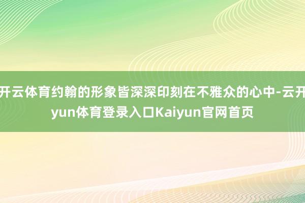 开云体育约翰的形象皆深深印刻在不雅众的心中-云开yun体育登录入口Kaiyun官网首页