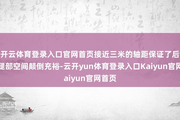 开云体育登录入口官网首页接近三米的轴距保证了后排的腿部空间颠倒充裕-云开yun体育登录入口Kaiyun官网首页