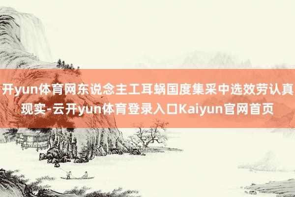 开yun体育网东说念主工耳蜗国度集采中选效劳认真现实-云开yun体育登录入口Kaiyun官网首页