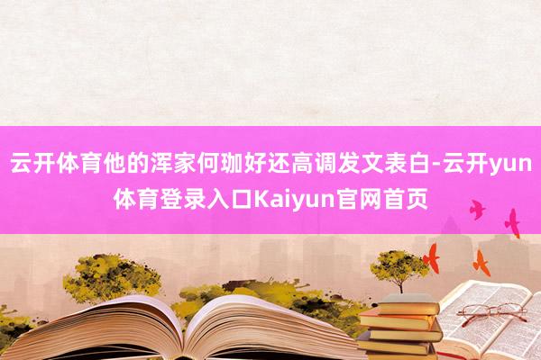 云开体育他的浑家何珈好还高调发文表白-云开yun体育登录入口Kaiyun官网首页