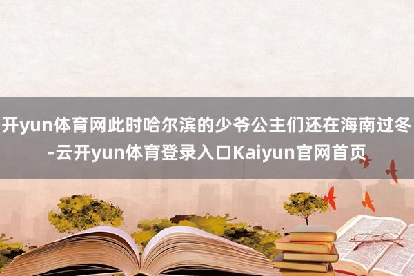 开yun体育网此时哈尔滨的少爷公主们还在海南过冬-云开yun体育登录入口Kaiyun官网首页