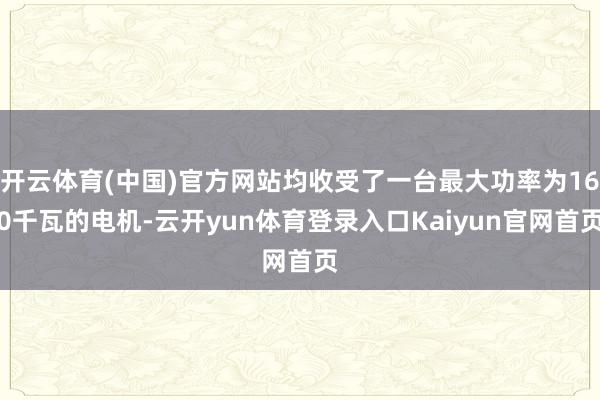 开云体育(中国)官方网站均收受了一台最大功率为160千瓦的电机-云开yun体育登录入口Kaiyun官网首页