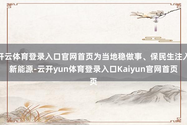 开云体育登录入口官网首页为当地稳做事、保民生注入新能源-云开yun体育登录入口Kaiyun官网首页