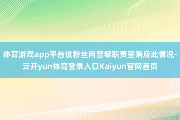 体育游戏app平台该粉丝向曾黎职责室响应此情况-云开yun体育登录入口Kaiyun官网首页
