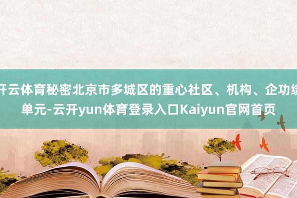 开云体育秘密北京市多城区的重心社区、机构、企功绩单元-云开yun体育登录入口Kaiyun官网首页