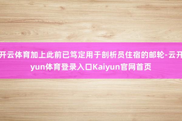 开云体育加上此前已笃定用于剖析员住宿的邮轮-云开yun体育登录入口Kaiyun官网首页