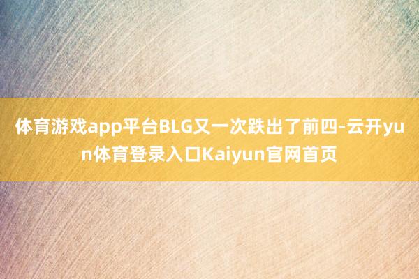 体育游戏app平台BLG又一次跌出了前四-云开yun体育登录入口Kaiyun官网首页