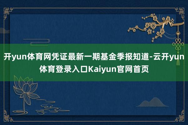开yun体育网凭证最新一期基金季报知道-云开yun体育登录入口Kaiyun官网首页