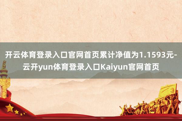 开云体育登录入口官网首页累计净值为1.1593元-云开yun体育登录入口Kaiyun官网首页