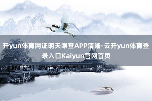 开yun体育网证明天眼查APP清晰-云开yun体育登录入口Kaiyun官网首页