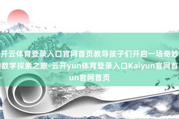 开云体育登录入口官网首页教导孩子们开启一场奇妙的数学探索之旅-云开yun体育登录入口Kaiyun官网首页