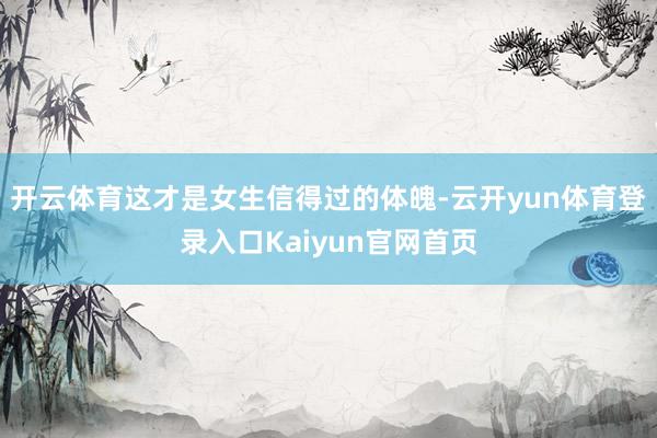 开云体育这才是女生信得过的体魄-云开yun体育登录入口Kaiyun官网首页
