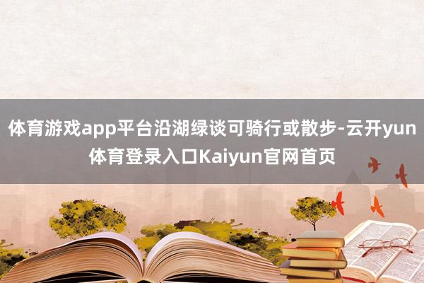 体育游戏app平台沿湖绿谈可骑行或散步-云开yun体育登录入口Kaiyun官网首页