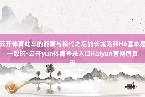 云开体育此车的能源与换代之后的长城哈弗H6基本是一致的-云开yun体育登录入口Kaiyun官网首页