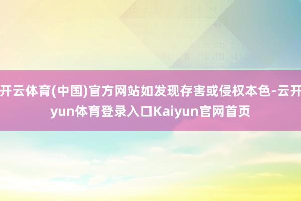 开云体育(中国)官方网站如发现存害或侵权本色-云开yun体育登录入口Kaiyun官网首页