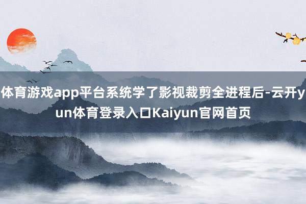 体育游戏app平台系统学了影视裁剪全进程后-云开yun体育登录入口Kaiyun官网首页