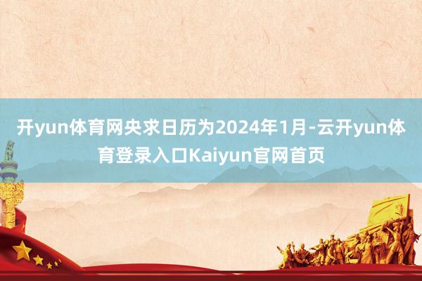 开yun体育网央求日历为2024年1月-云开yun体育登录入口Kaiyun官网首页