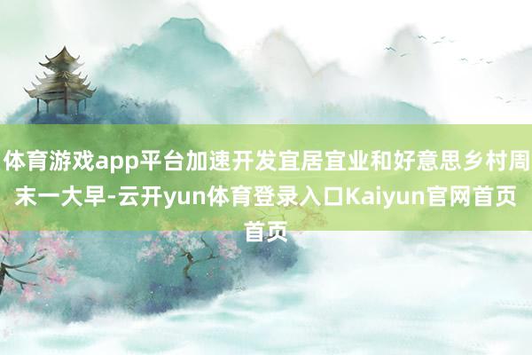 体育游戏app平台加速开发宜居宜业和好意思乡村周末一大早-云开yun体育登录入口Kaiyun官网首页