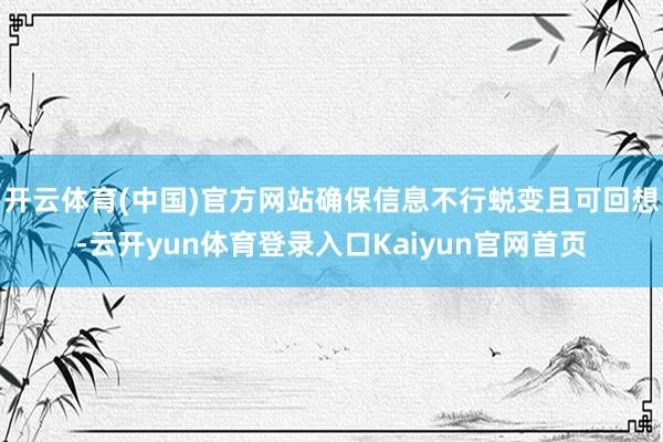 开云体育(中国)官方网站确保信息不行蜕变且可回想-云开yun体育登录入口Kaiyun官网首页