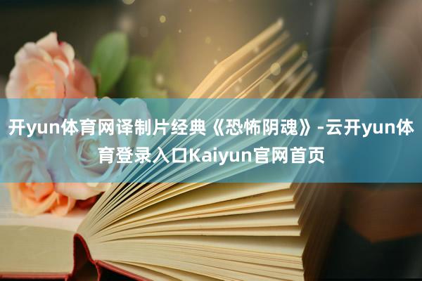 开yun体育网译制片经典《恐怖阴魂》-云开yun体育登录入口Kaiyun官网首页