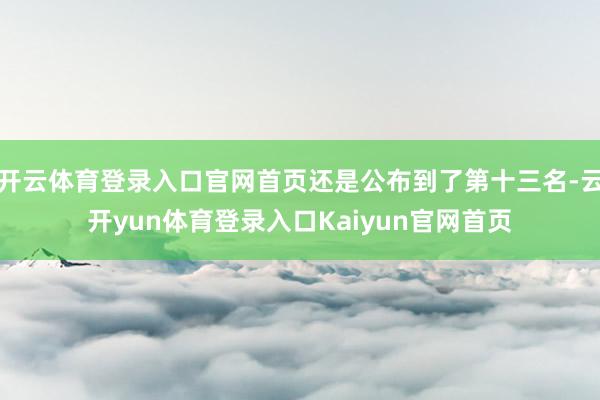 开云体育登录入口官网首页还是公布到了第十三名-云开yun体育登录入口Kaiyun官网首页
