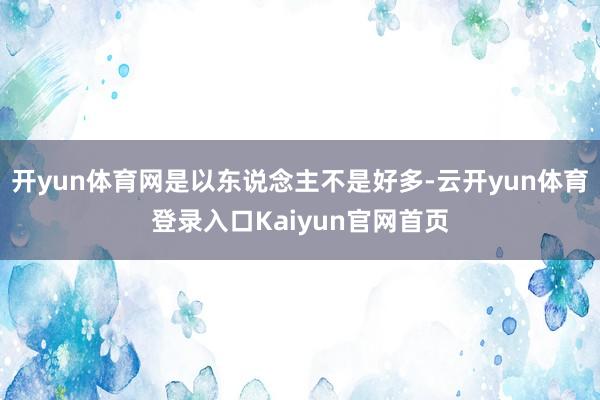 开yun体育网是以东说念主不是好多-云开yun体育登录入口Kaiyun官网首页