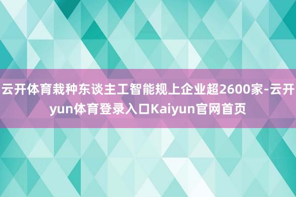 云开体育栽种东谈主工智能规上企业超2600家-云开yun体育登录入口Kaiyun官网首页