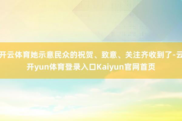 开云体育她示意民众的祝贺、致意、关注齐收到了-云开yun体育登录入口Kaiyun官网首页