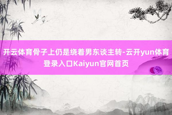 开云体育骨子上仍是绕着男东谈主转-云开yun体育登录入口Kaiyun官网首页