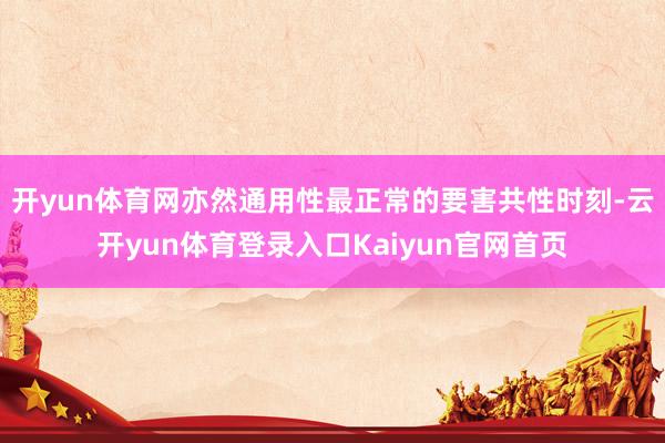 开yun体育网亦然通用性最正常的要害共性时刻-云开yun体育登录入口Kaiyun官网首页
